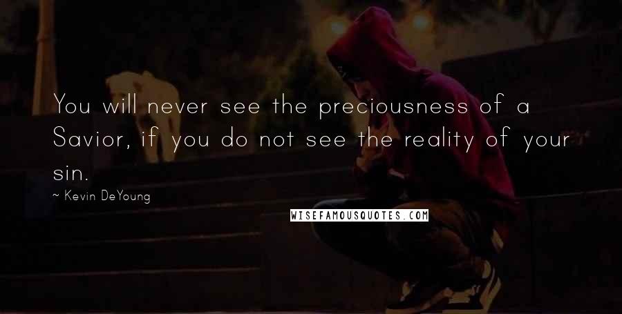 Kevin DeYoung quotes: You will never see the preciousness of a Savior, if you do not see the reality of your sin.