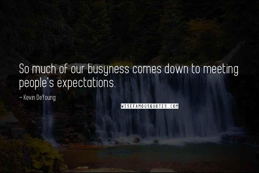 Kevin DeYoung quotes: So much of our busyness comes down to meeting people's expectations.