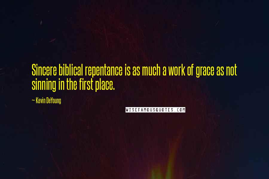 Kevin DeYoung quotes: Sincere biblical repentance is as much a work of grace as not sinning in the first place.