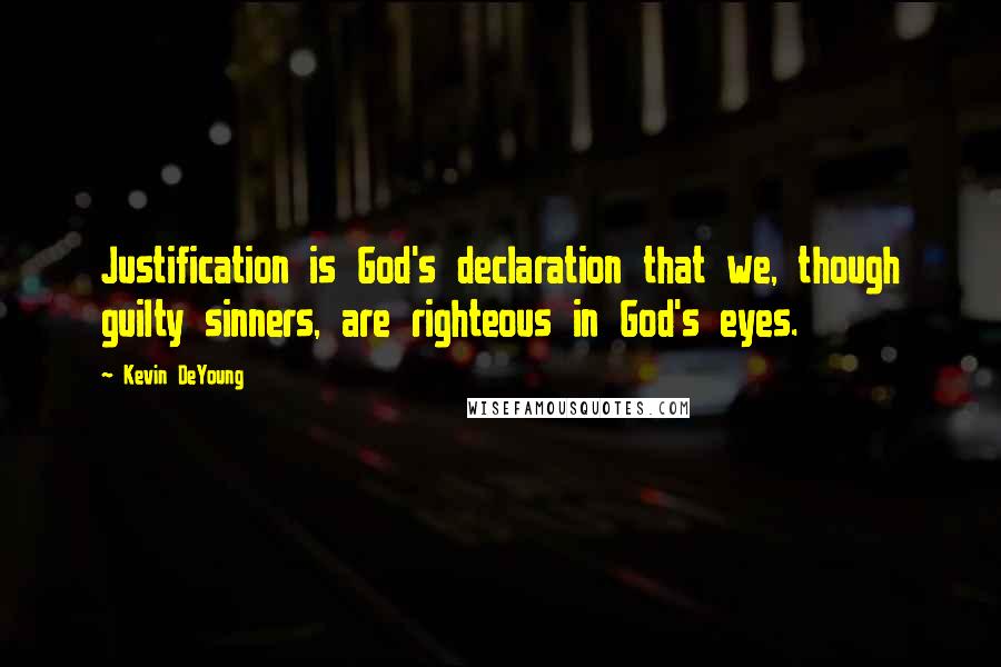 Kevin DeYoung quotes: Justification is God's declaration that we, though guilty sinners, are righteous in God's eyes.