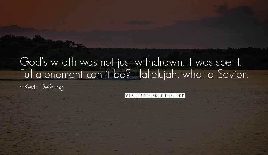 Kevin DeYoung quotes: God's wrath was not just withdrawn. It was spent. Full atonement can it be? Hallelujah, what a Savior!