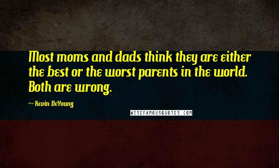 Kevin DeYoung quotes: Most moms and dads think they are either the best or the worst parents in the world. Both are wrong.