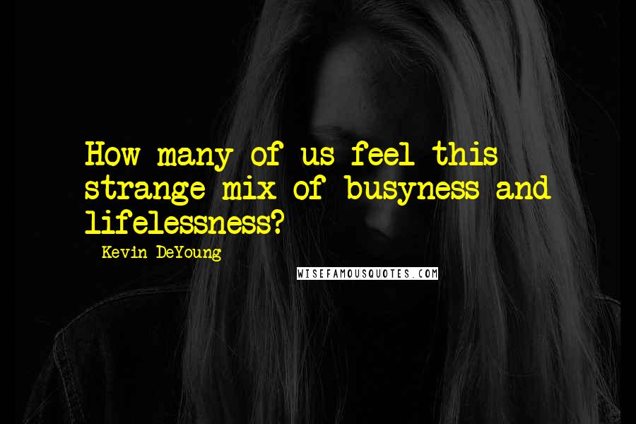 Kevin DeYoung quotes: How many of us feel this strange mix of busyness and lifelessness?