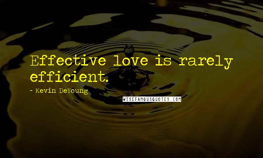 Kevin DeYoung quotes: Effective love is rarely efficient.