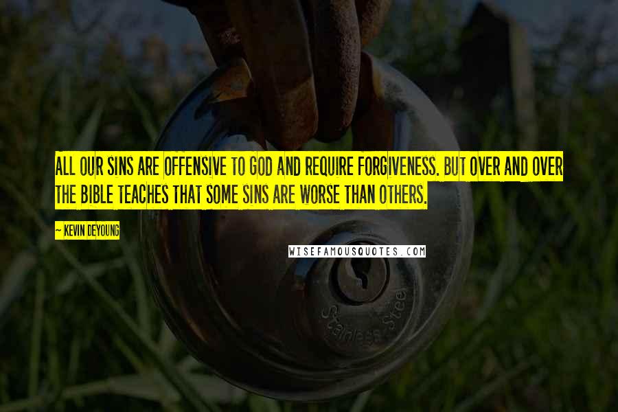 Kevin DeYoung quotes: All our sins are offensive to God and require forgiveness. But over and over the Bible teaches that some sins are worse than others.