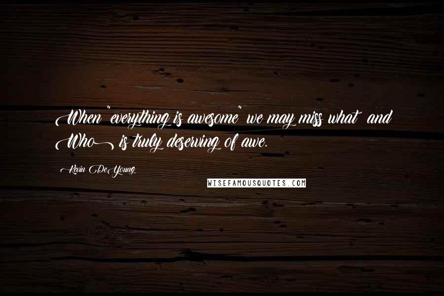 Kevin DeYoung quotes: When "everything is awesome" we may miss what (and Who) is truly deserving of awe.