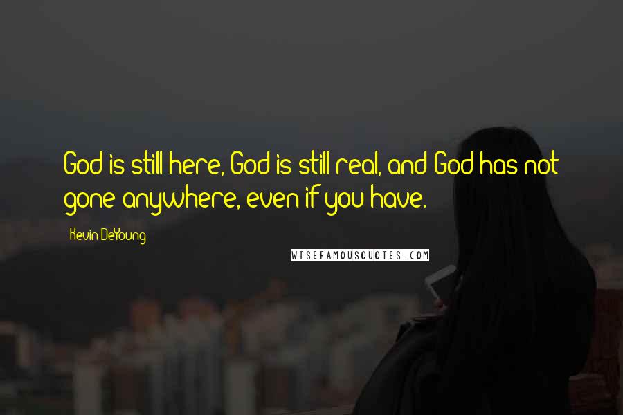 Kevin DeYoung quotes: God is still here, God is still real, and God has not gone anywhere, even if you have.
