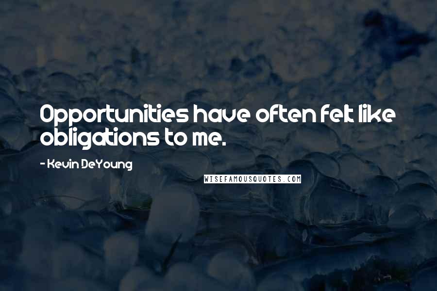 Kevin DeYoung quotes: Opportunities have often felt like obligations to me.