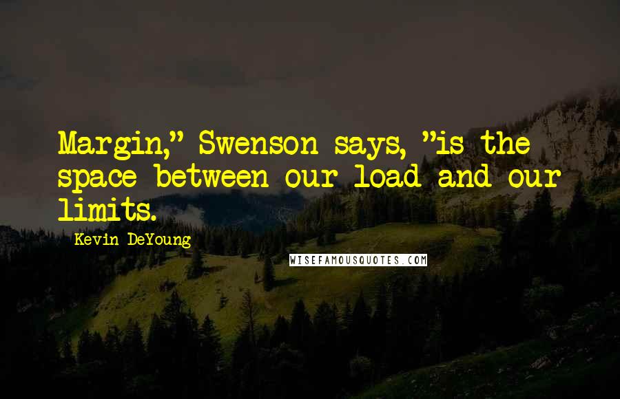 Kevin DeYoung quotes: Margin," Swenson says, "is the space between our load and our limits.