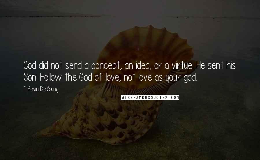 Kevin DeYoung quotes: God did not send a concept, an idea, or a virtue. He sent his Son. Follow the God of love, not love as your god.