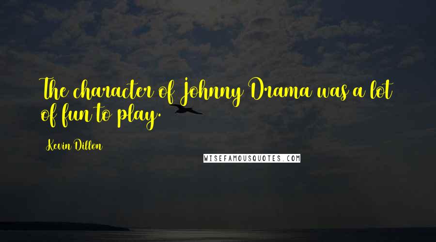 Kevin Dillon quotes: The character of Johnny Drama was a lot of fun to play.
