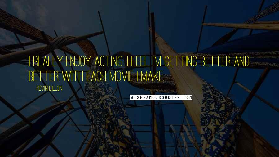 Kevin Dillon quotes: I really enjoy acting. I feel I'm getting better and better with each movie I make.