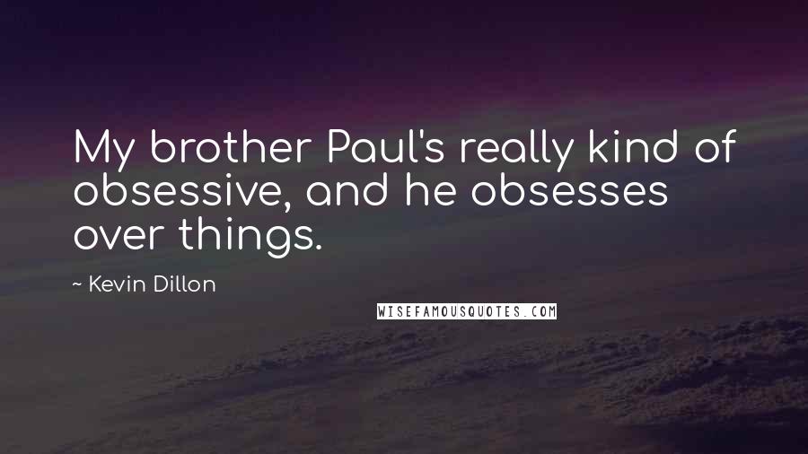 Kevin Dillon quotes: My brother Paul's really kind of obsessive, and he obsesses over things.