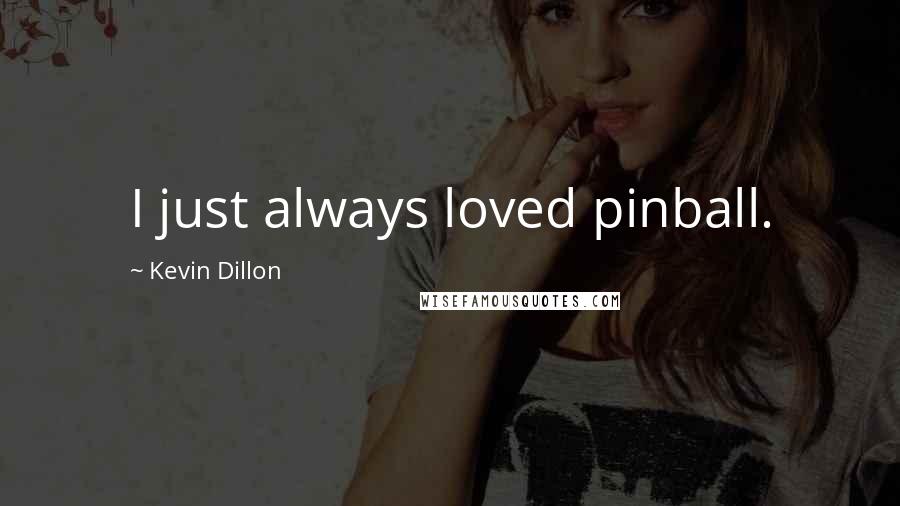 Kevin Dillon quotes: I just always loved pinball.