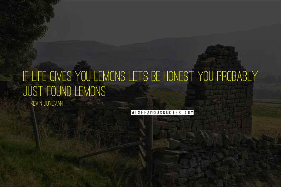 Kevin Donovan quotes: If life gives you lemons lets be honest you probably just found lemons