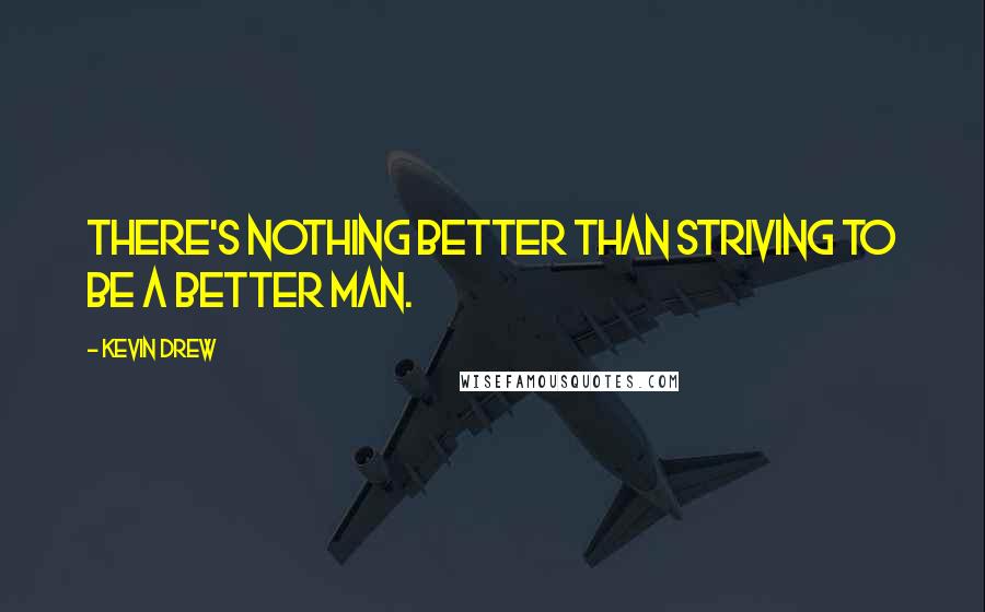 Kevin Drew quotes: There's nothing better than striving to be a better man.