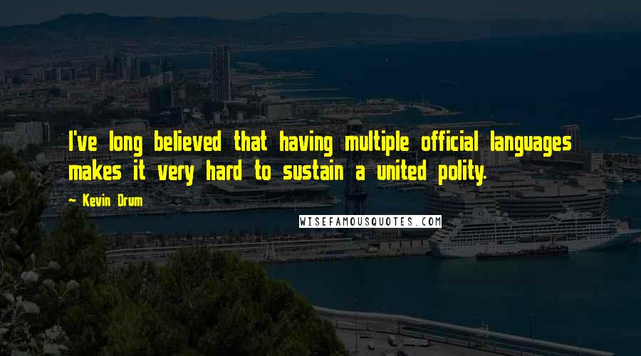 Kevin Drum quotes: I've long believed that having multiple official languages makes it very hard to sustain a united polity. Kevin Drum quotes: I've long believed that having multiple official languages makes it very hard to sustain a united polity.