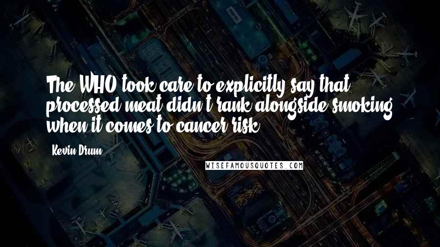 Kevin Drum quotes: The WHO took care to explicitly say that processed meat didn't rank alongside smoking when it comes to cancer risk.