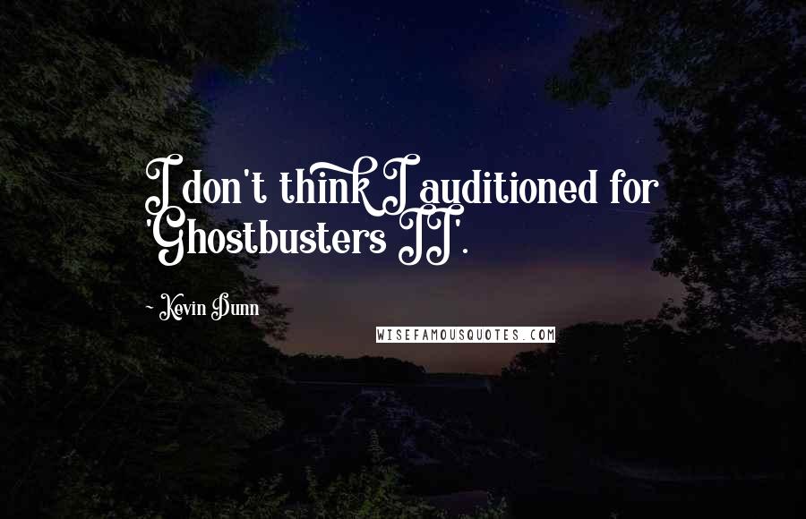 Kevin Dunn quotes: I don't think I auditioned for 'Ghostbusters II'.