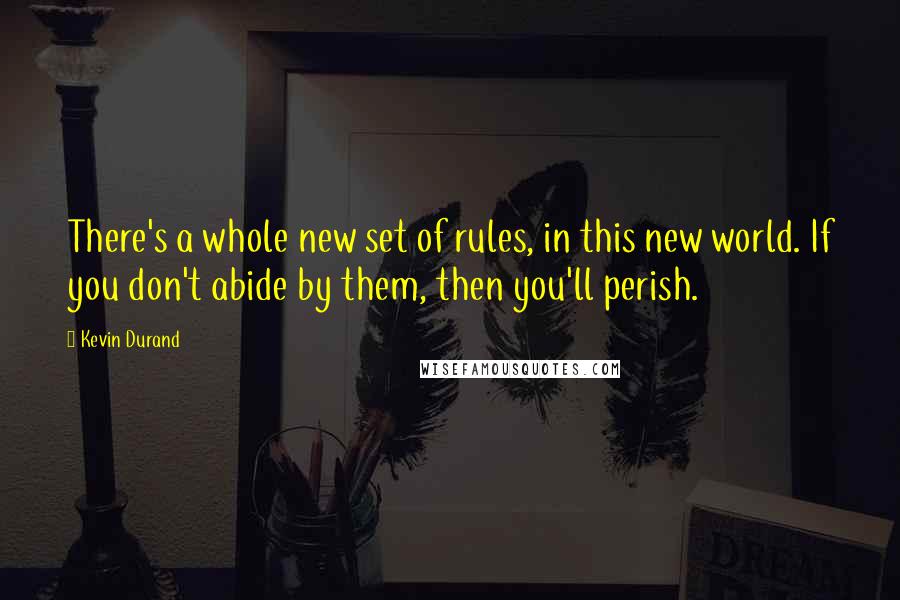 Kevin Durand quotes: There's a whole new set of rules, in this new world. If you don't abide by them, then you'll perish.