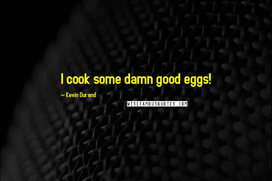 Kevin Durand quotes: I cook some damn good eggs!
