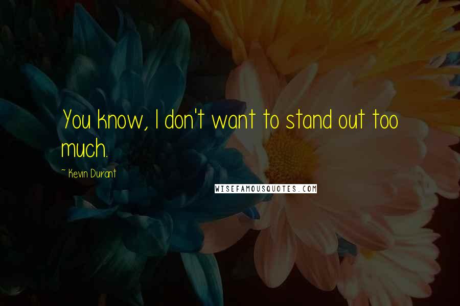 Kevin Durant quotes: You know, I don't want to stand out too much.