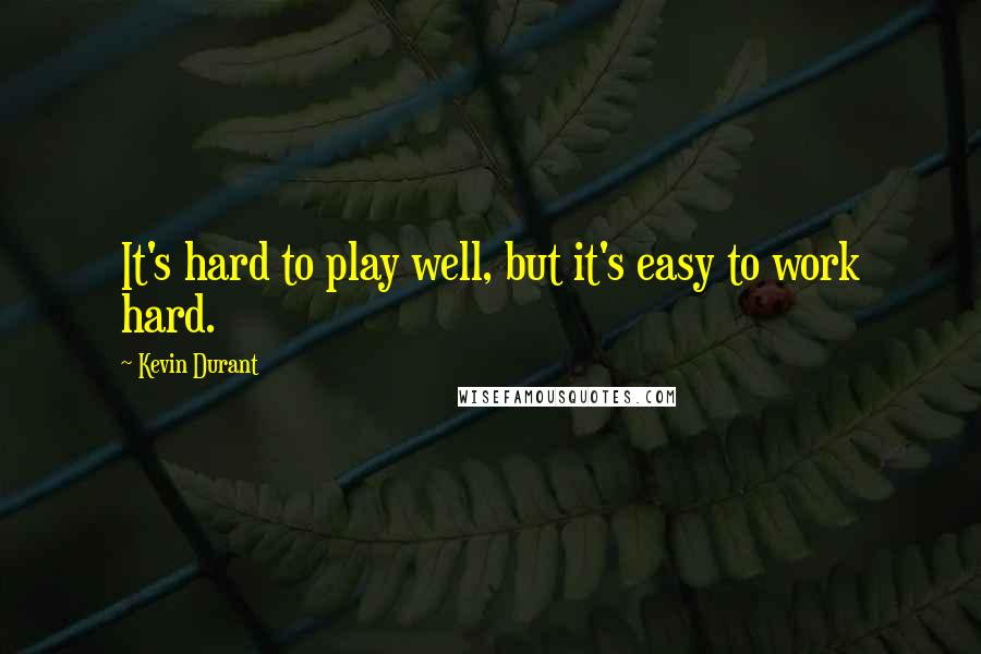 Kevin Durant quotes: It's hard to play well, but it's easy to work hard.