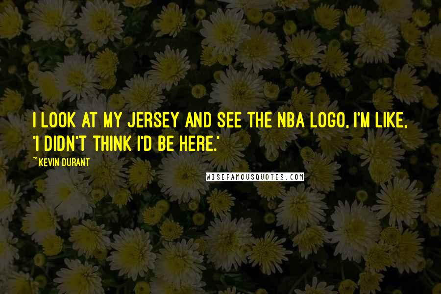 Kevin Durant quotes: I look at my jersey and see the NBA logo, I'm like, 'I didn't think I'd be here.'