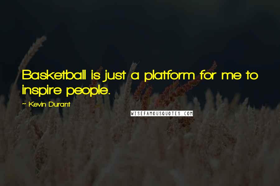 Kevin Durant quotes: Basketball is just a platform for me to inspire people.