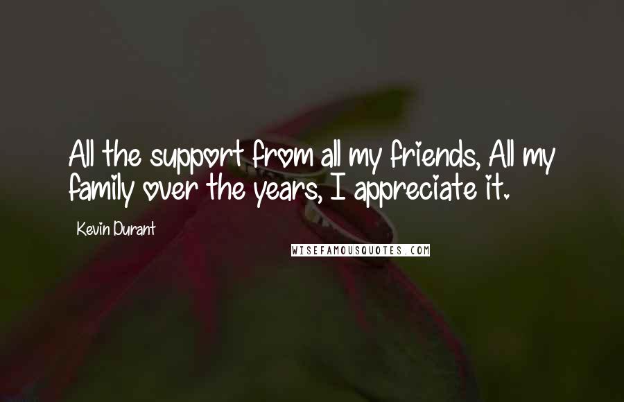 Kevin Durant quotes: All the support from all my friends, All my family over the years, I appreciate it.