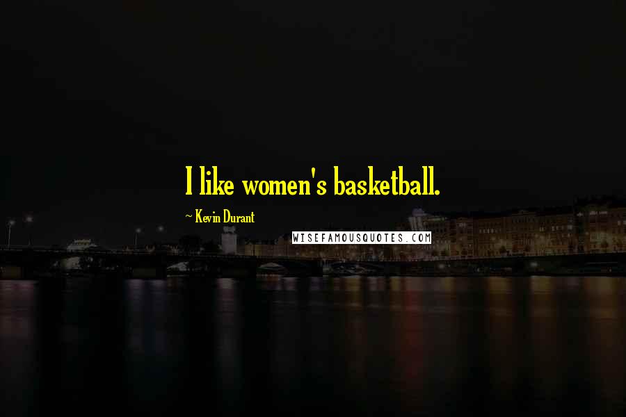 Kevin Durant quotes: I like women's basketball.