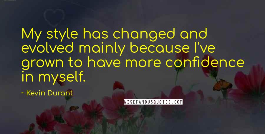 Kevin Durant quotes: My style has changed and evolved mainly because I've grown to have more confidence in myself.