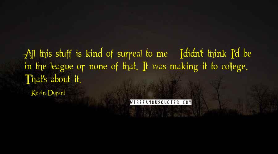 Kevin Durant quotes: All this stuff is kind of surreal to me - Ididn't think I'd be in the league or none of that. It was making it to college. That's about it.