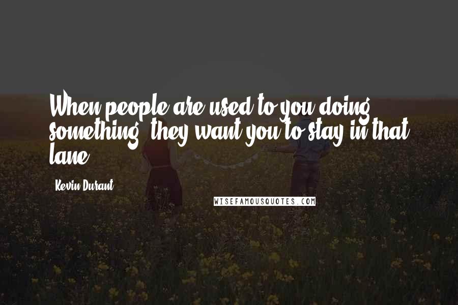 Kevin Durant quotes: When people are used to you doing something, they want you to stay in that lane.