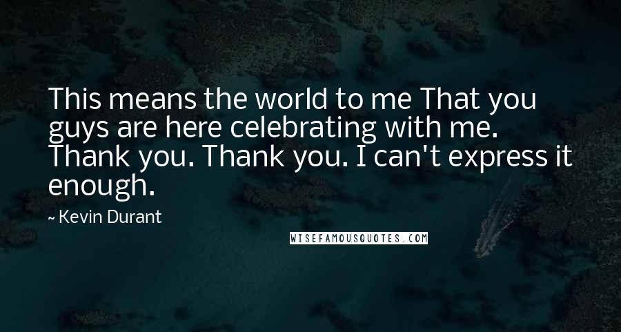Kevin Durant quotes: This means the world to me That you guys are here celebrating with me. Thank you. Thank you. I can't express it enough. Kevin Durant quotes: This means the world to me That you guys are here celebrating with me. Thank you. Thank you. I can't express it enough.