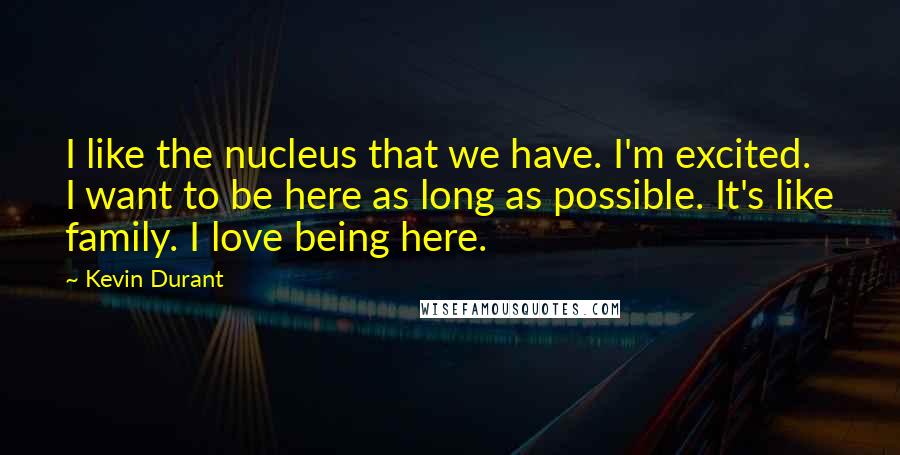 Kevin Durant quotes: I like the nucleus that we have. I'm excited. I want to be here as long as possible. It's like family. I love being here. Kevin Durant quotes: I like the nucleus that we have. I'm excited. I want to be here as long as possible. It's like family. I love being here.