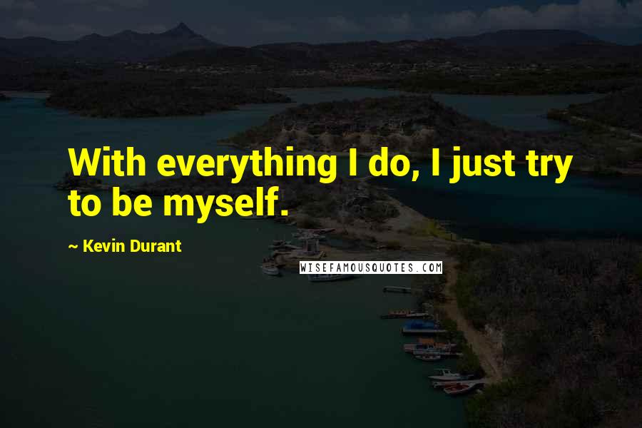 Kevin Durant quotes: With everything I do, I just try to be myself.