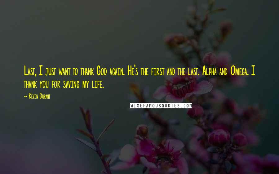 Kevin Durant quotes: Last, I just want to thank God again. He's the first and the last. Alpha and Omega. I thank you for saving my life.