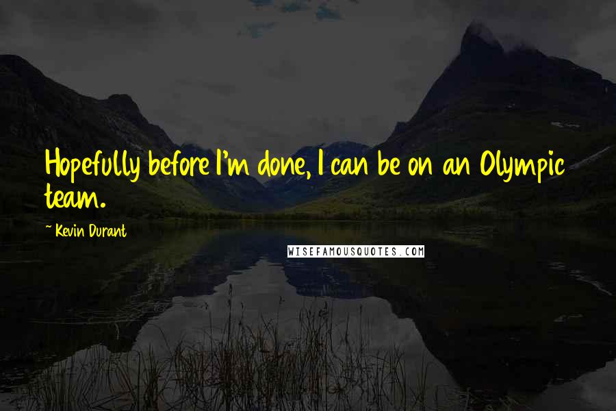 Kevin Durant quotes: Hopefully before I'm done, I can be on an Olympic team.