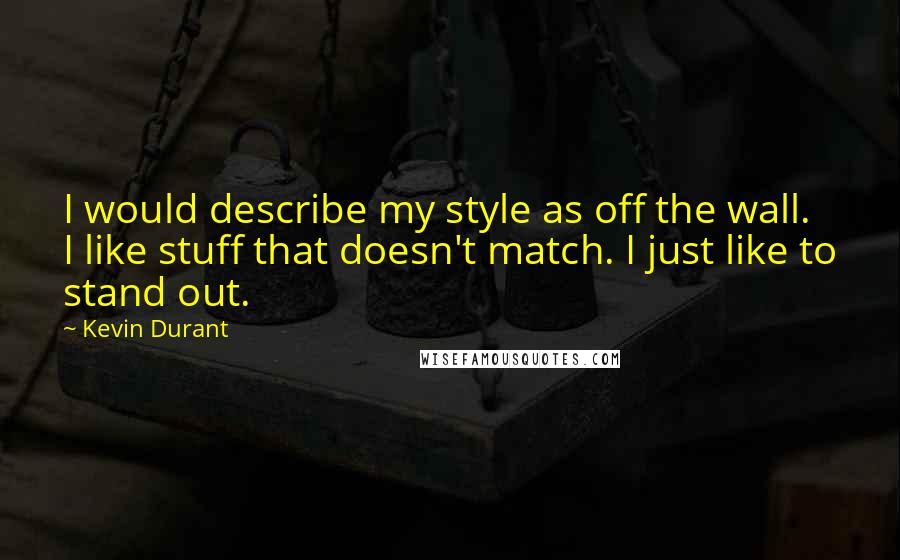 Kevin Durant quotes: I would describe my style as off the wall. I like stuff that doesn't match. I just like to stand out. Kevin Durant quotes: I would describe my style as off the wall. I like stuff that doesn't match. I just like to stand out.
