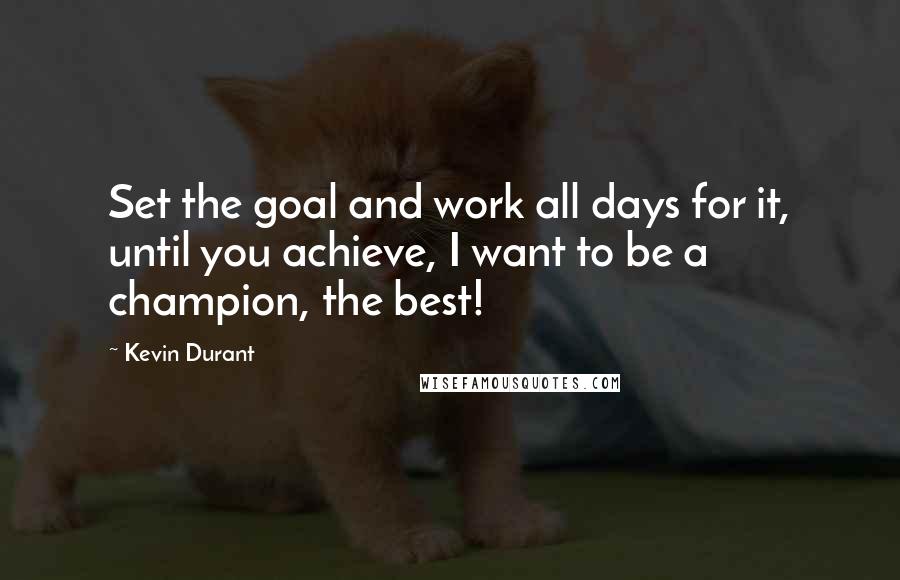 Kevin Durant quotes: Set the goal and work all days for it, until you achieve, I want to be a champion, the best!