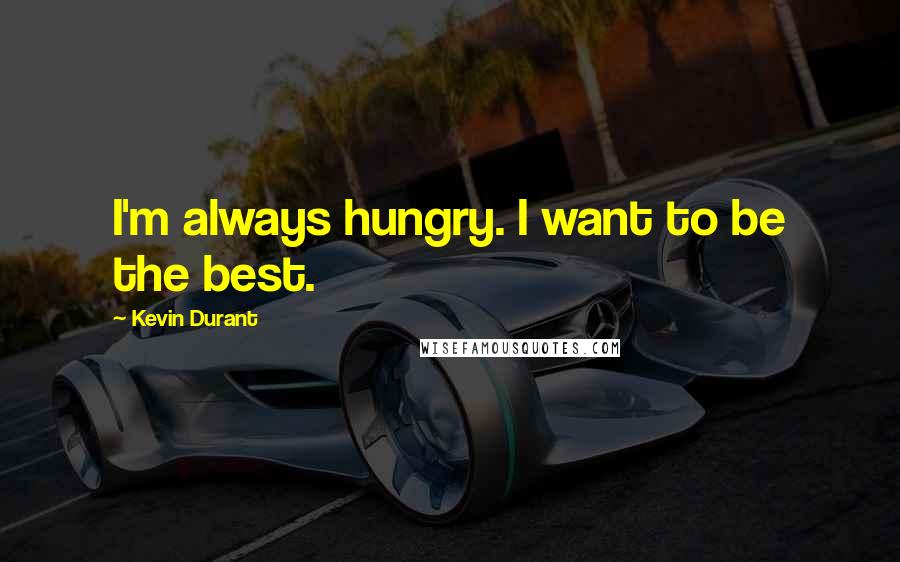 Kevin Durant quotes: I'm always hungry. I want to be the best.