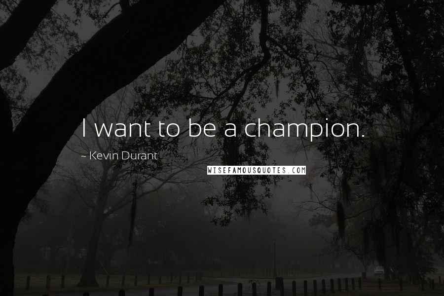 Kevin Durant quotes: I want to be a champion.