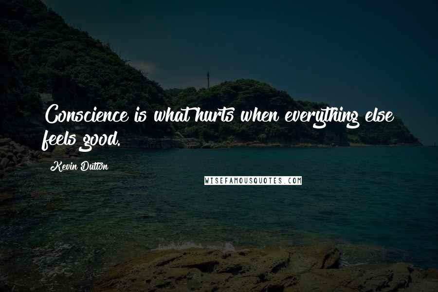 Kevin Dutton quotes: Conscience is what hurts when everything else feels good.