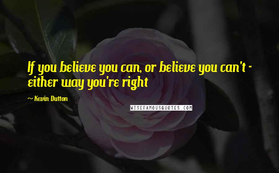 Kevin Dutton quotes: If you believe you can, or believe you can't - either way you're right