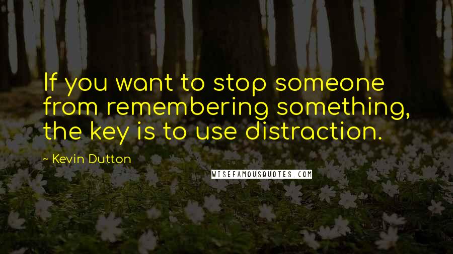 Kevin Dutton quotes: If you want to stop someone from remembering something, the key is to use distraction.