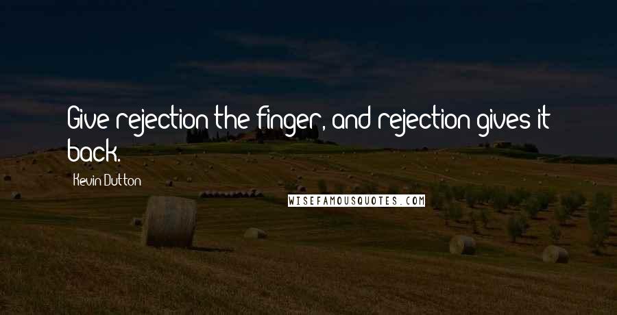 Kevin Dutton quotes: Give rejection the finger, and rejection gives it back.