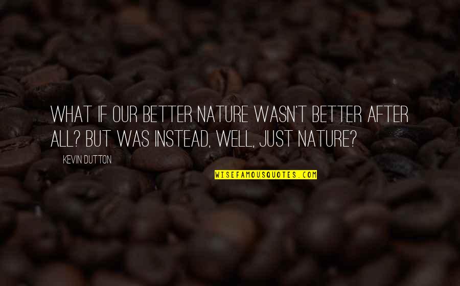 Kevin Dutton Quotes By Kevin Dutton: What if our better nature wasn't better after
