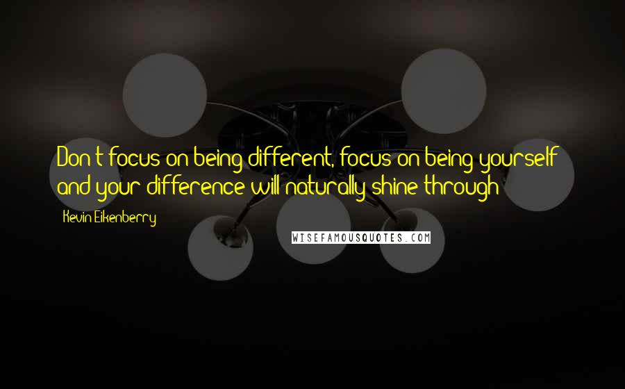 Kevin Eikenberry quotes: Don't focus on being different, focus on being yourself - and your difference will naturally shine through!