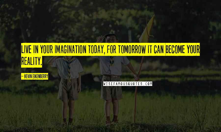Kevin Eikenberry quotes: Live in your imagination today, for tomorrow it can become your reality.